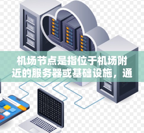 机场节点是指位于机场附近的服务器或基础设施，通常用于机场的网络管理、信息处理、客户服务等需求。这些服务器可能位于机场周边的建筑物、道路、或网络基础设施中