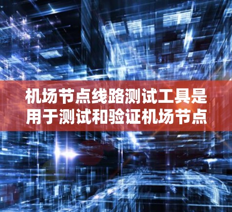 机场节点线路测试工具是用于测试和验证机场节点网络设备（如广播机、路由器、交换机等）的网络性能和可靠性的工具。以下是一些常见的机场节点测试工具及其特点