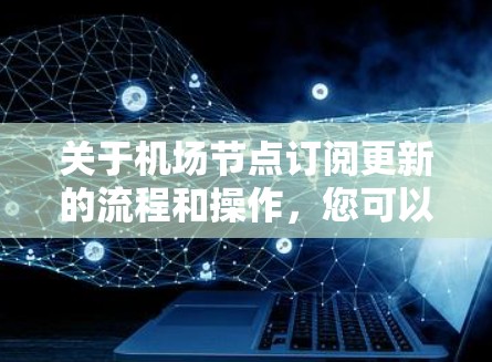 关于机场节点订阅更新的流程和操作，您可以按照以下步骤进行