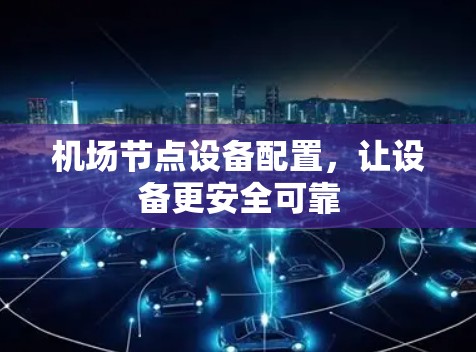 机场节点设备配置，让设备更安全可靠
