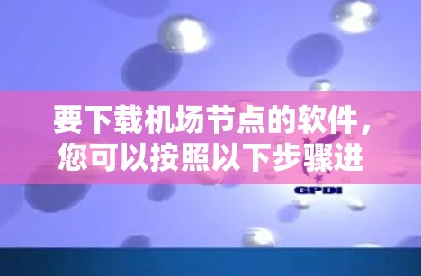 要下载机场节点的软件，您可以按照以下步骤进行操作