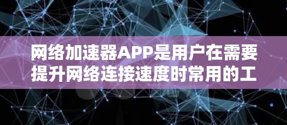 网络加速器APP是用户在需要提升网络连接速度时常用的工具，提供多种加速方式，帮助他们快速连接到互联网。以下是对网络加速器APP的详细总结