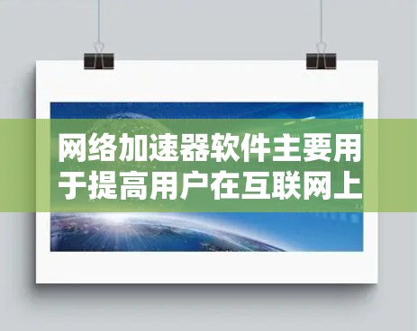 网络加速器软件主要用于提高用户在互联网上的上网速度。它通过推荐高速连接的网站或应用程序，让用户在需要的时候自动加速到更繁忙的网络连接上。以下是网络加速器软件的一些关键功能和使用方法