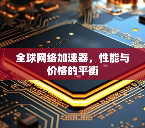 全球网络加速器，性能与价格的平衡