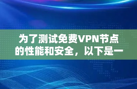 为了测试免费VPN节点的性能和安全，以下是一个详细的步骤指南