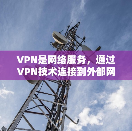 VPN是网络服务，通过VPN技术连接到外部网络，提供安全、可靠的数据传输。以下是关于VPN的详细介绍