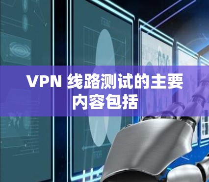 VPN 线路测试的主要内容包括