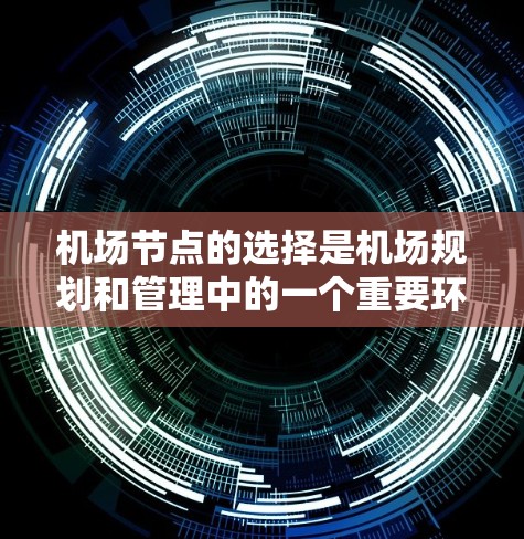 机场节点的选择是机场规划和管理中的一个重要环节，直接影响机场的运行效率、旅客体验以及服务质量。以下是机场节点如何选择的一些建议