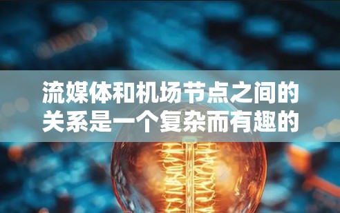 流媒体和机场节点之间的关系是一个复杂而有趣的领域，主要涉及技术、安全、用户体验等多个方面。以下是对这一关系的详细分析