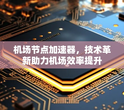机场节点加速器，技术革新助力机场效率提升