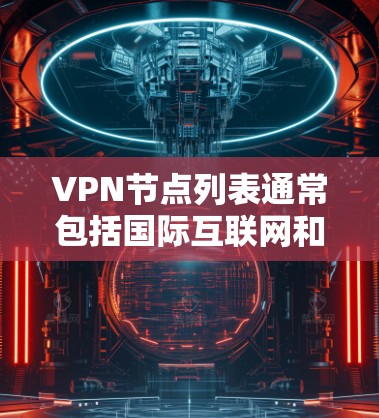 VPN节点列表通常包括国际互联网和特定地区的网络，以下是一些主要的VPN节点列表