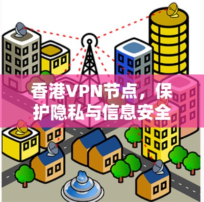 <strong>香港VPN节点</strong>，保护隐私与信息安全的创新探索