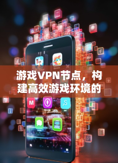 游戏VPN节点，构建高效游戏环境的技术创新