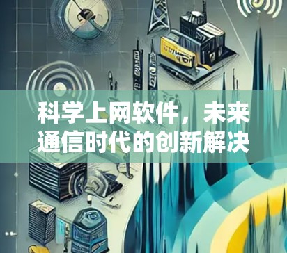 科学上网软件，未来通信时代的创新解决方案