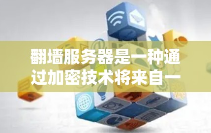 翻墙服务器是一种通过加密技术将来自一个计算机的IP地址转换到另一个计算机的IP地址，从而共享资源的高级技术。以下是关于翻墙服务器的详细信息