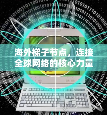 海外梯子节点，连接全球网络的核心力量