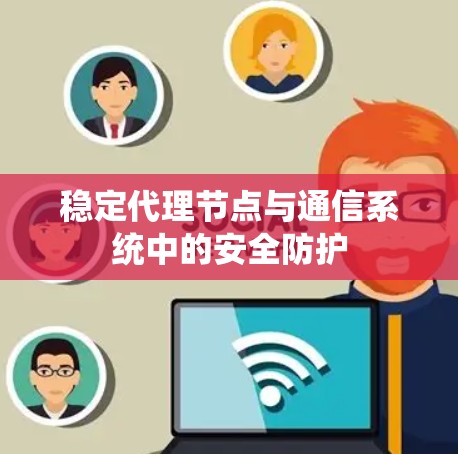 稳定代理节点与通信系统中的安全防护