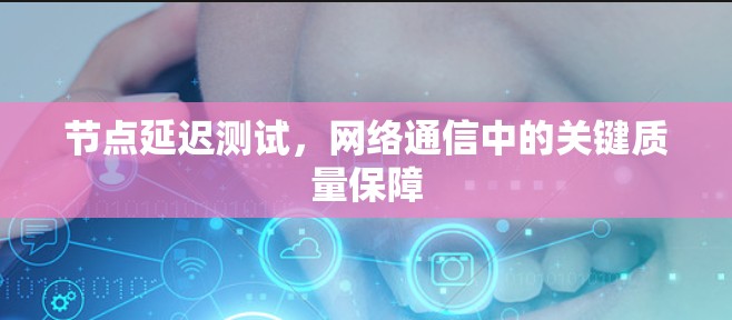 节点延迟测试，网络通信中的关键质量保障