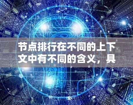节点排行在不同的上下文中有不同的含义，具体取决于上下文的领域和具体应用。以下是一些可能的解释