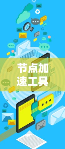 节点加速工具是一种用于提升系统性能的工具，通常用于加速特定程序或应用的运行。它们需要一定的软件包或在特定的软件上运行，提供优化和加速功能。以下是对节点加速工具的系统总结和推荐