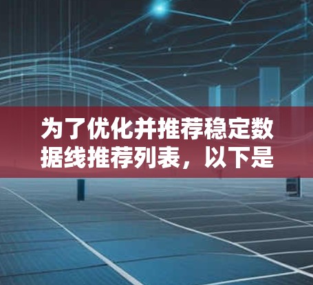 为了优化并推荐稳定数据线推荐列表，以下是一步步的整理过程