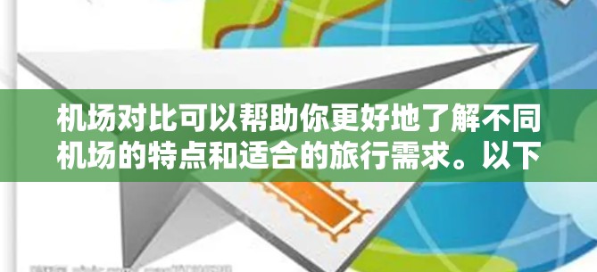 机场对比可以帮助你更好地了解不同机场的特点和适合的旅行需求。以下是一些常见的机场对比要点，供你参考