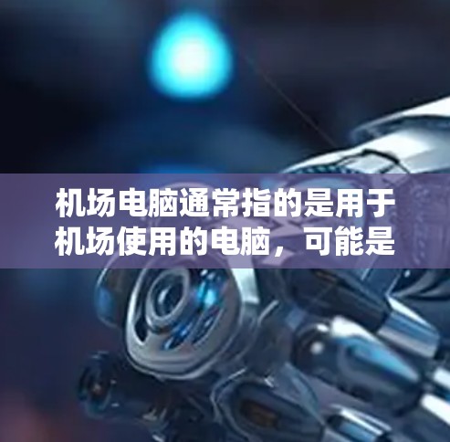 机场电脑通常指的是用于机场使用的电脑，可能是为了管理会议、紧急情况或处理文件。下载机场电脑软件通常需要通过特定的渠道，比如官方网站或第三方软件网站。以下是获取机场电脑软件的步骤