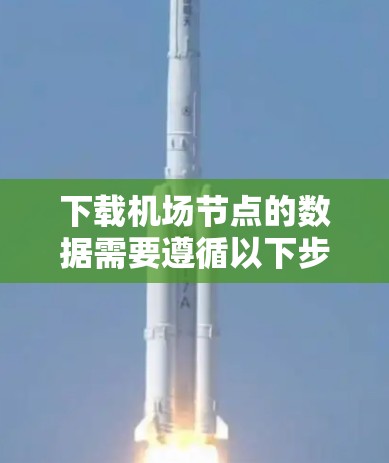 下载机场节点的数据需要遵循以下步骤，以确保成功