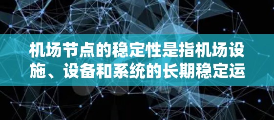 机场节点的稳定性是指机场设施、设备和系统的长期稳定运行能力。机场作为大型公共场所，其节点稳定性直接影响旅客的体验和机场的运营效率。以下是一些机场节点稳定性相关的要点和可能的解决方法