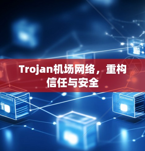 Trojan机场网络，重构信任与安全
