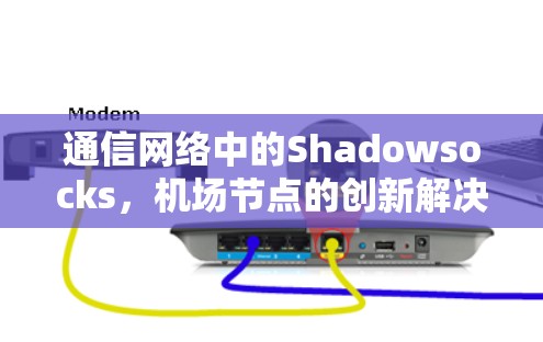 通信网络中的Shadowsocks，机场节点的创新解决方案