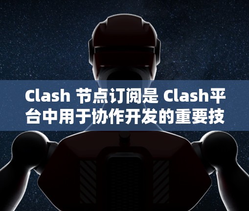 Clash 节点订阅是 Clash平台中用于协作开发的重要技术，主要涉及消息队列、节点间的消息同步、消息处理逻辑以及同步机制等。以下是对Clash节点订阅的详细分析和解答