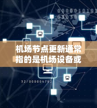 机场节点更新通常指的是机场设备或系统中的节点进行升级或更新。这些节点可能包括监控系统、监控设备、系统设备等，用于确保机场的安全、运行稳定和高效。以下是机场节点更新的常见内容和处理步骤