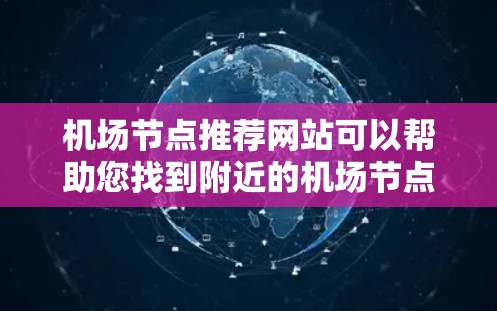 机场节点推荐网站可以帮助您找到附近的机场节点，这些节点可能包括酒店、餐饮、交通、购物等。以下是几个常用的推荐网站