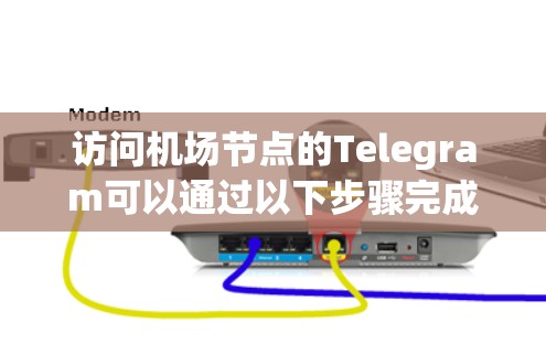 访问机场节点的Telegram可以通过以下步骤完成