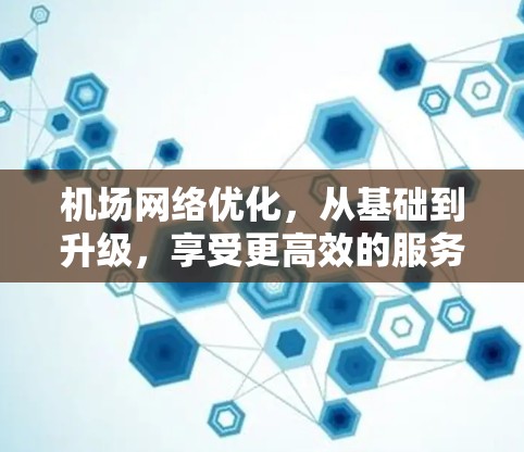 机场网络优化，从基础到升级，享受更高效的服务