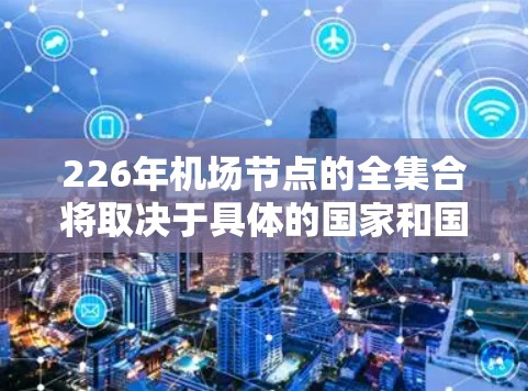 226年机场节点的全集合将取决于具体的国家和国家区域。以下是一个常见的中国226年机场节点的分类和列表，假设您是指中国226年的机场规划和节点布局
