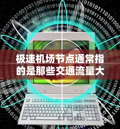极速机场节点通常指的是那些交通流量大、资源丰富的机场或区域，能够为旅客提供高效的出行体验。以下是一些极速机场推荐，基于交通流量和地理位置