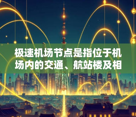 极速机场节点是指位于机场内的交通、航站楼及相关的设施和线路，是机场管理的核心部分之一。这些节点主要包括机场区、航站楼、机场等，是旅客到达、停留和离开机场的重要场所。以下是一些关于极速机场节点的介绍