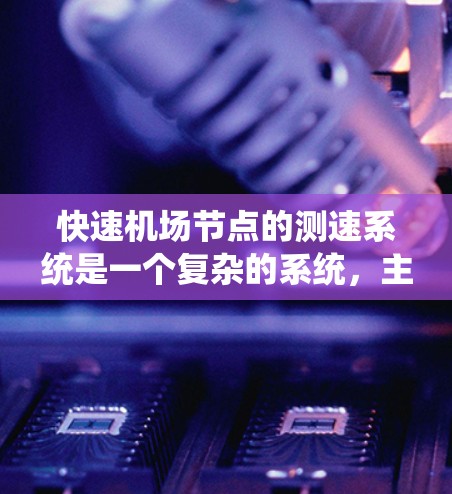 快速机场节点的测速系统是一个复杂的系统，主要由以下几个部分组成