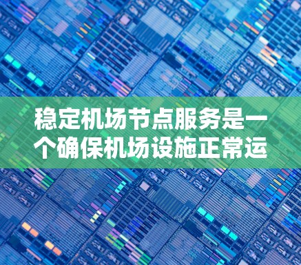 稳定机场节点服务是一个确保机场设施正常运行的关键步骤，涉及多个方面和步骤。以下是对稳定机场节点服务的详细分析和建议
