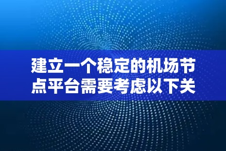 建立一个稳定的机场节点平台需要考虑以下关键点