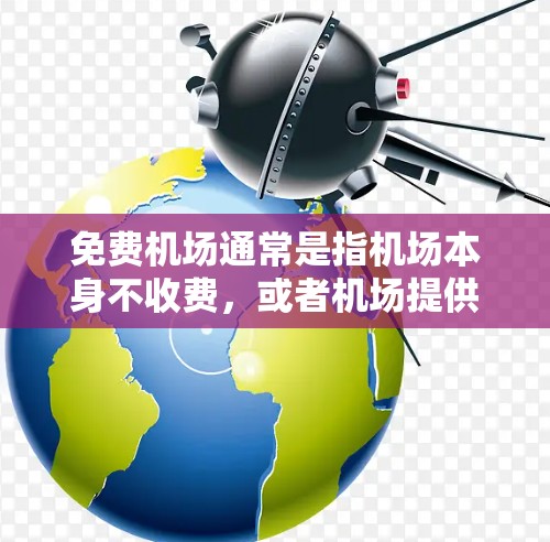 免费机场通常是指机场本身不收费，或者机场提供的服务是免费的，如餐饮或机场交通。以下是中国政府与一些主要城市相关的免费机场信息