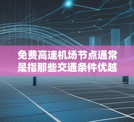 免费高速机场节点通常是指那些交通条件优越、没有交通限制的机场。以下是一些可能符合这一条件的机场
