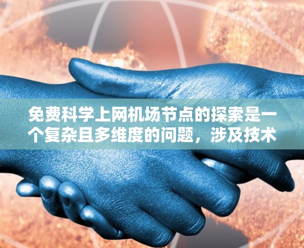 免费科学上网机场节点的探索是一个复杂且多维度的问题，涉及技术、经济、法律和用户体验等多个方面。以下是一些可能的解决方案和考虑因素