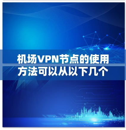 机场VPN节点的使用方法可以从以下几个方面进行