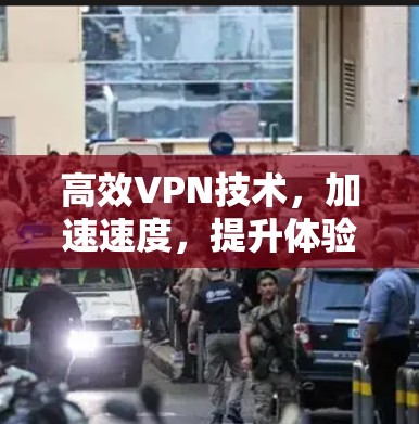 高效VPN技术，加速速度，提升体验