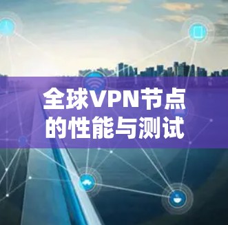 全球VPN节点的性能与测试挑战