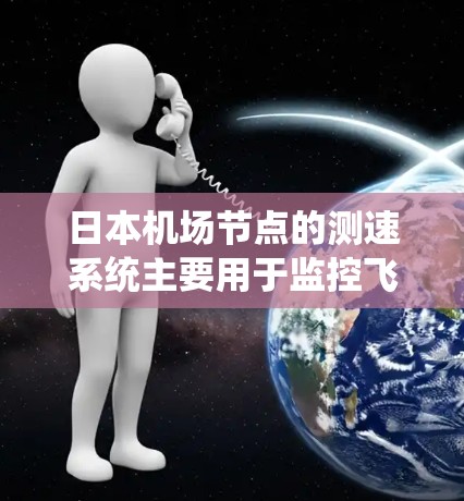 日本机场节点的测速系统主要用于监控飞行和交通流量，以确保安全和效率。以下是一个分析日本机场节点测速情况的总结