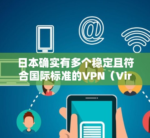日本确实有多个稳定且符合国际标准的VPN（Virtual Private Network）节点，这些节点在国内外都有广泛的应用。以下是一些关键信息